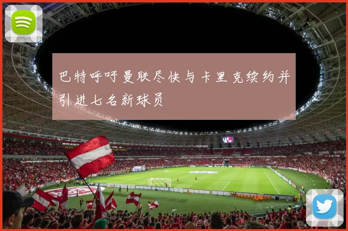 巴特呼吁曼联尽快与卡里克续约并引进七名新球员