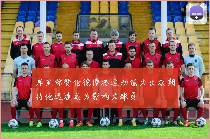 库里称赞伦德博格运动能力出众期待他迅速成为影响力球员