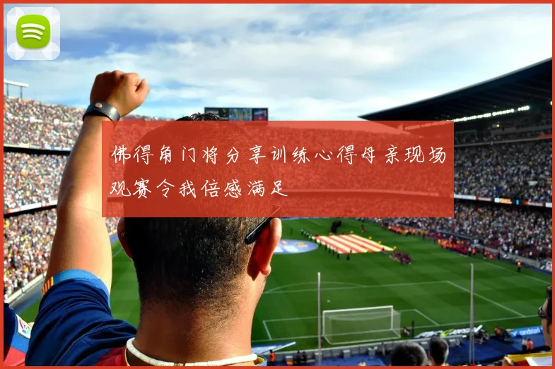 佛得角门将分享训练心得母亲现场观赛令我倍感满足