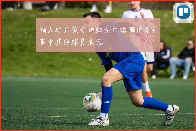 湖人对东契奇回归无幻想期待系列赛中其他球员表现
