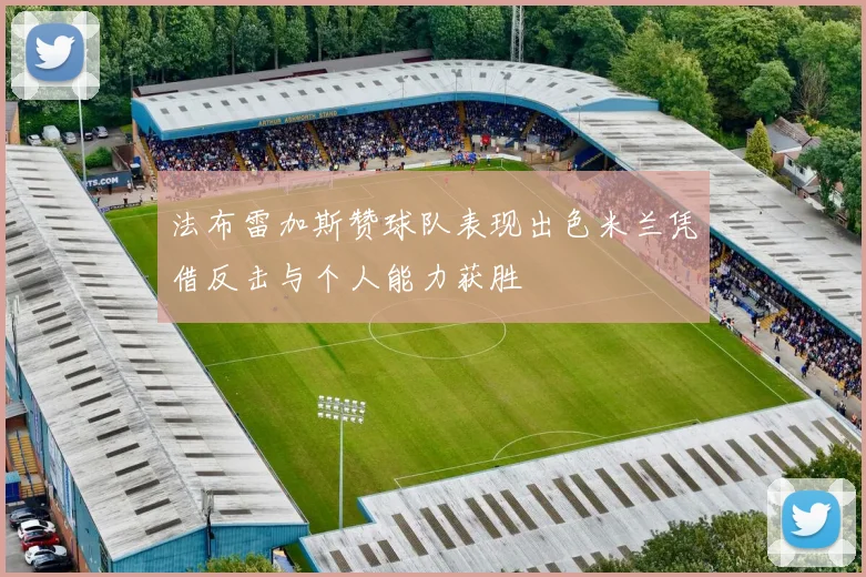 法布雷加斯赞球队表现出色米兰凭借反击与个人能力获胜