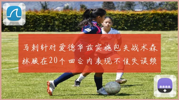 马刺针对爱德华兹实施包夹战术森林狼在20个回合内表现不佳失误频频