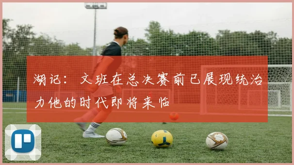 湖记：文班在总决赛前已展现统治力他的时代即将来临