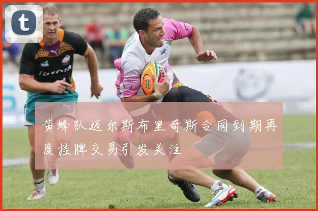 黄蜂队迈尔斯布里奇斯合同到期再度挂牌交易引发关注