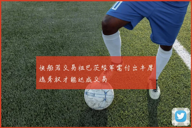 快船若交易祖巴茨绿军需付出丰厚选秀权才能达成交易