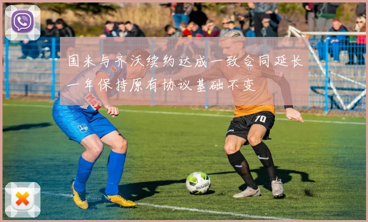 国米与齐沃续约达成一致合同延长一年保持原有协议基础不变