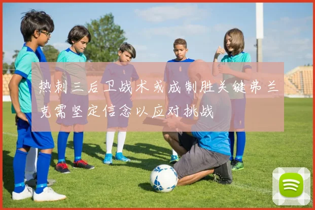热刺三后卫战术或成制胜关键弗兰克需坚定信念以应对挑战