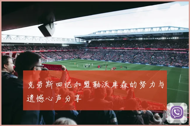 克劳斯回忆加盟勒沃库森的努力与遗憾心声分享