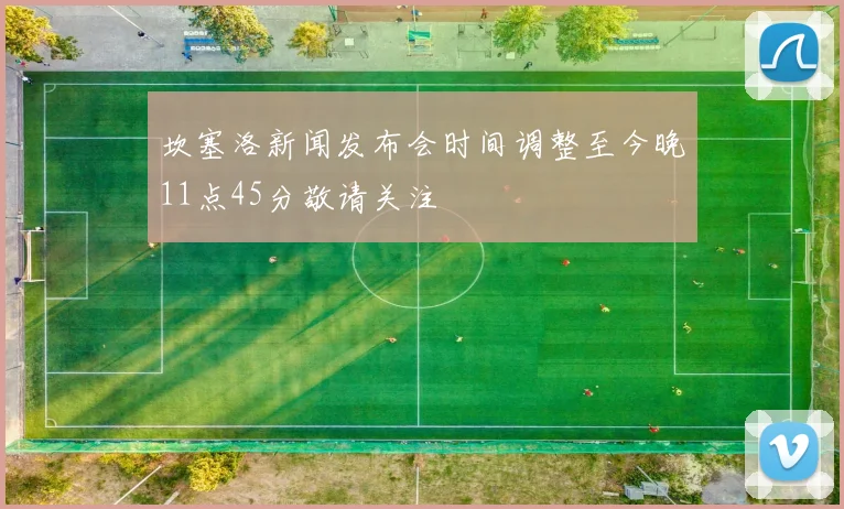 坎塞洛新闻发布会时间调整至今晚11点45分敬请关注