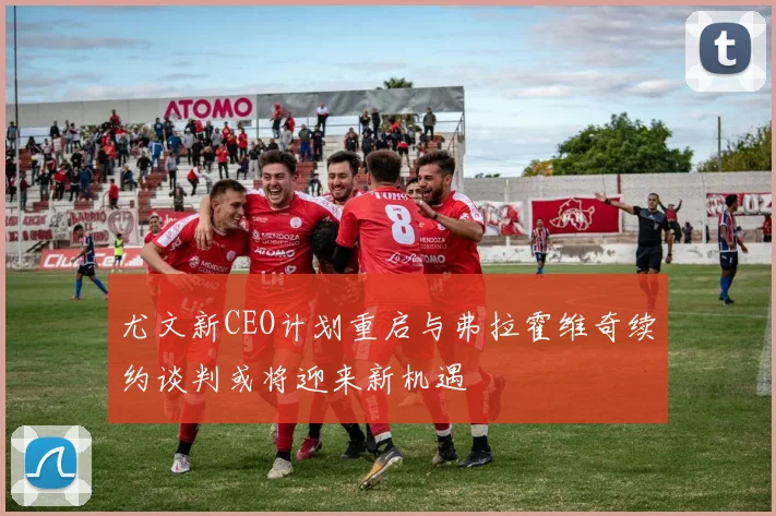 尤文新CEO计划重启与弗拉霍维奇续约谈判或将迎来新机遇