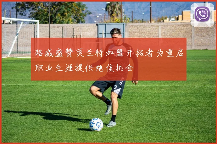 路威盛赞莫兰特加盟开拓者为重启职业生涯提供绝佳机会