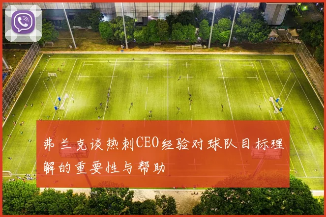 弗兰克谈热刺CEO经验对球队目标理解的重要性与帮助