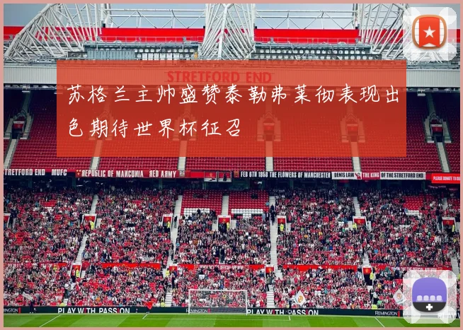 苏格兰主帅盛赞泰勒弗莱彻表现出色期待世界杯征召